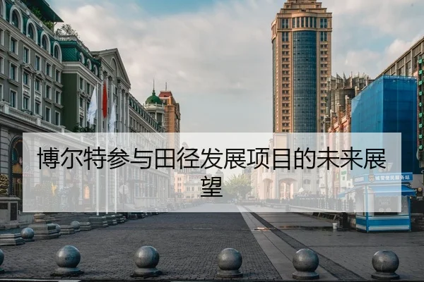 博尔特参与田径发展项目的未来展望